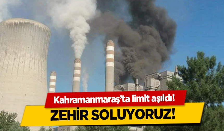 Kahramanmaraş’ta limit aşıldı, Zehir soluyoruz!