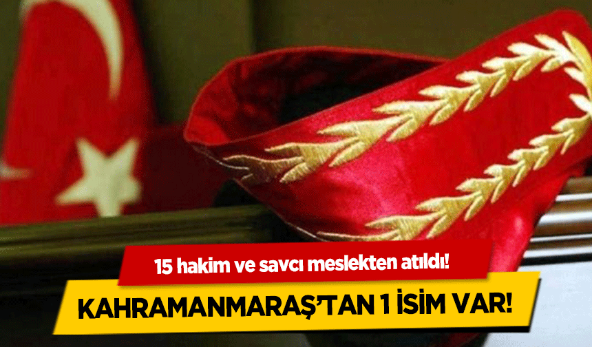 15 hakim ve savcı meslekten atıldı! Kahramanmaraş’tan 1 isim var!