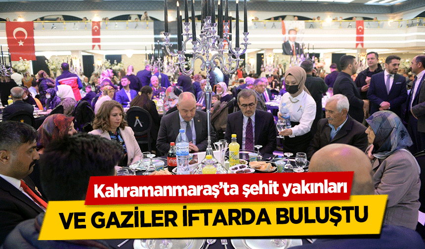 Kahramanmaraş’ta şehit yakınları ve gaziler iftarda buluştu