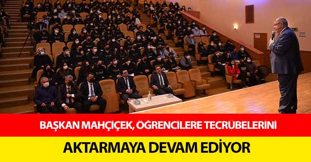 Başkan Mahçiçek, öğrencilere tecrübelerini aktarmaya devam ediyor