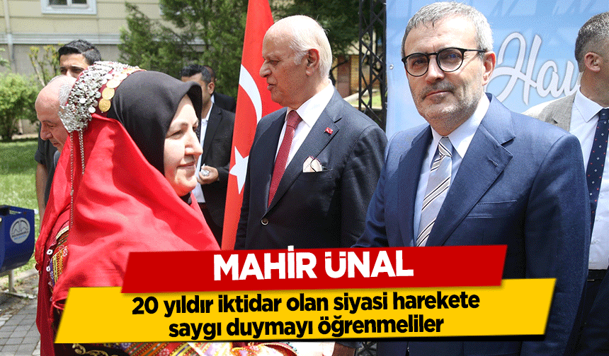 Mahir Ünal, 20 yıldır iktidar olan siyasi harekete saygı duymayı öğrenmeliler