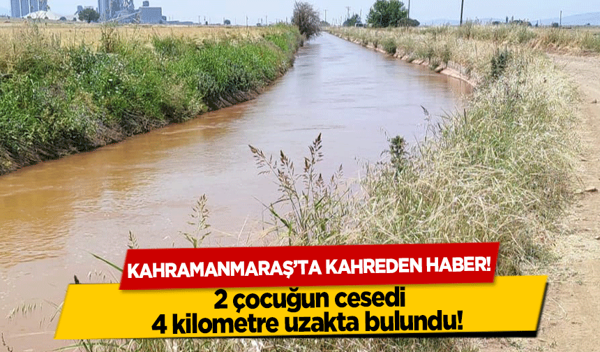 Kahramanmaraş’ta kahreden haber! 2 çocuğun cesedi 4 kilometre uzakta bulundu!