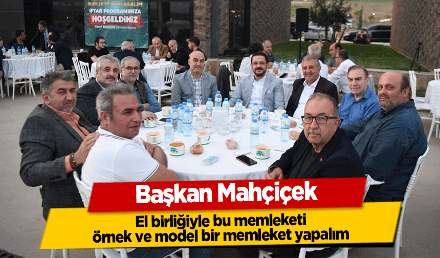 Başkan Mahçiçek, El birliğiyle bu memleketi, örnek ve model bir memleket yapalım