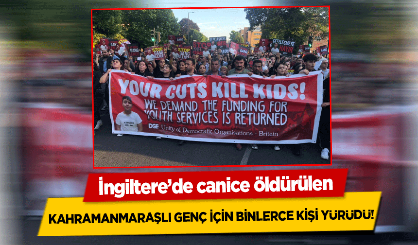 İngiltere’de canice öldürülen Kahramanmaraşlı genç için binlerce kişi yürüdü!