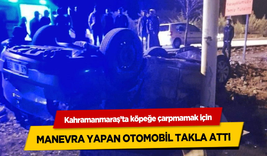 Kahramanmaraş’ta köpeğe çarpmamak için manevra yapan otomobil takla attı