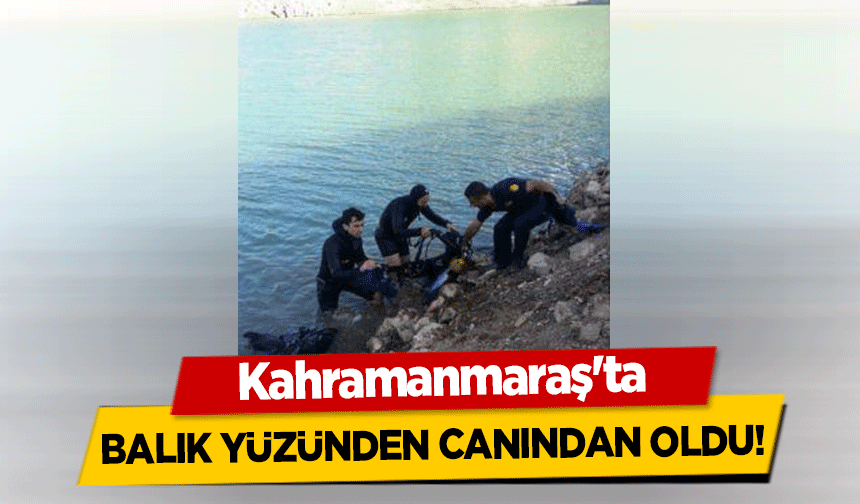 Kahramanmaraş'ta balık yüzünden canından oldu!