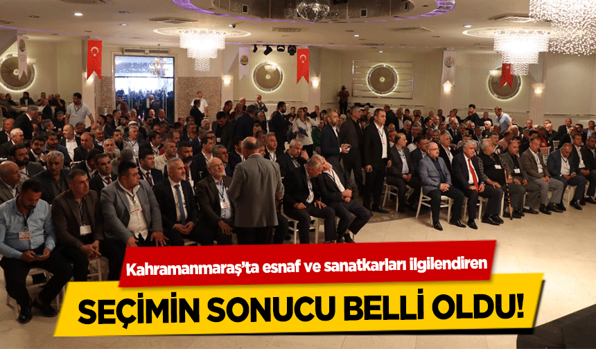 Kahramanmaraş’ta esnaf ve sanatkarları ilgilendiren seçimin sonucu belli oldu!