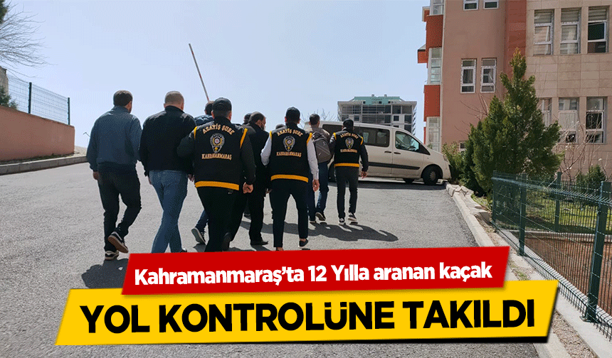 Kahramanmaraş’ta 12 Yılla aranan kaçak yol kontrolüne takıldı