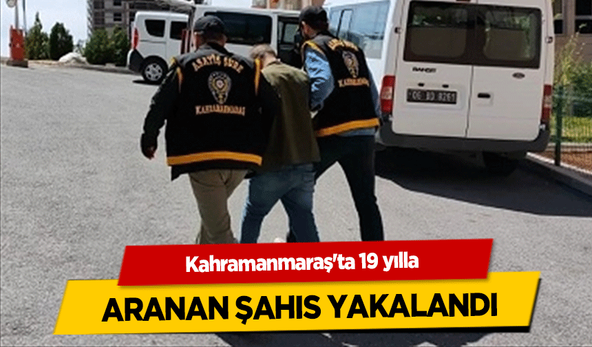 Kahramanmaraş'ta 19 yılla aranan şahıs yakalandı