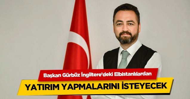 Başkan Gürbüz İngiltere’deki Elbistanlılardan yatırım yapmalarını isteyecek