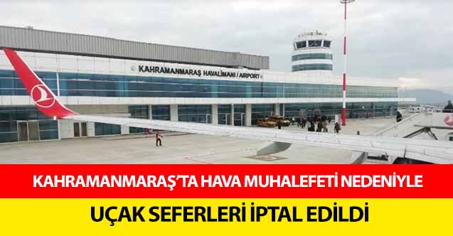Kahramanmaraş’ta uçak seferleri iptal edildi