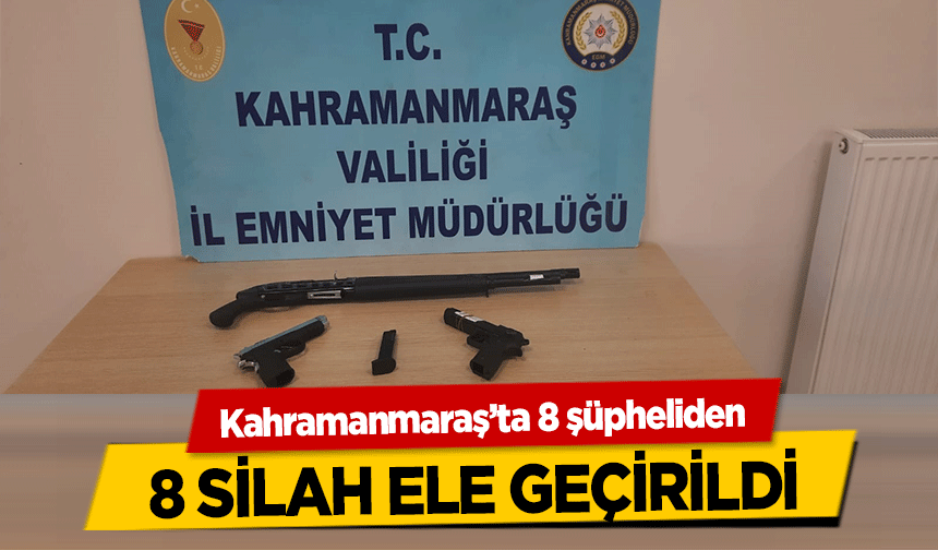 Kahramanmaraş’ta 8 şüpheliden 8 silah ele geçirildi
