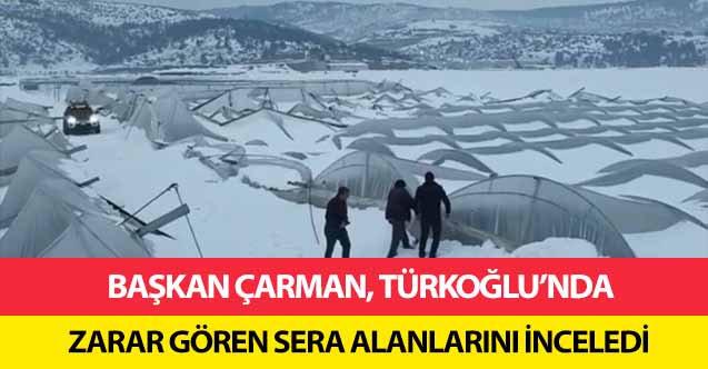 Başkan Çarman, Türkoğlu’nda zarar gören sera alanlarını inceledi!