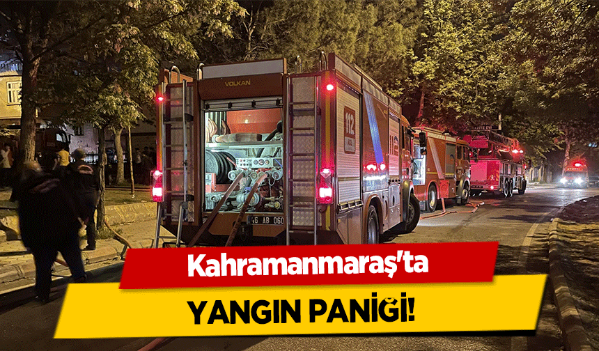 Kahramanmaraş'ta yangın paniği!