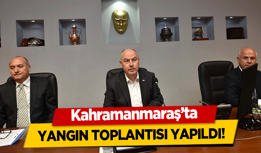 Kahramanmaraş’ta yangın toplantısı yapıldı!