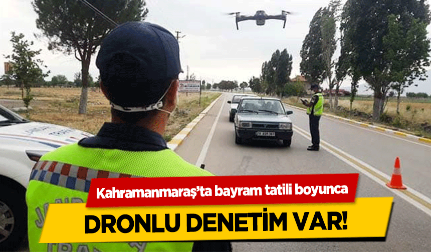 Kahramanmaraş’ta bayram tatili boyunca dronlu denetim var!