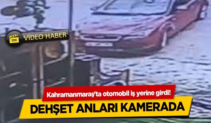 Kahramanmaraş'ta otomobil iş yerine girdi! Dehşet anları kamerada