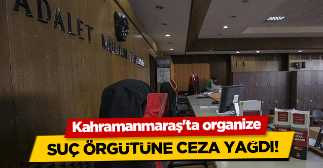 Kahramanmaraş'ta organize suç örgütüne ceza yağdı!