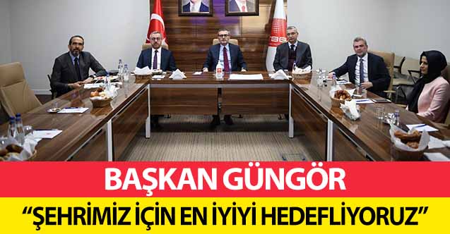 Başkan Güngör, ‘Şehrimiz için en iyiyi hedefliyoruz’