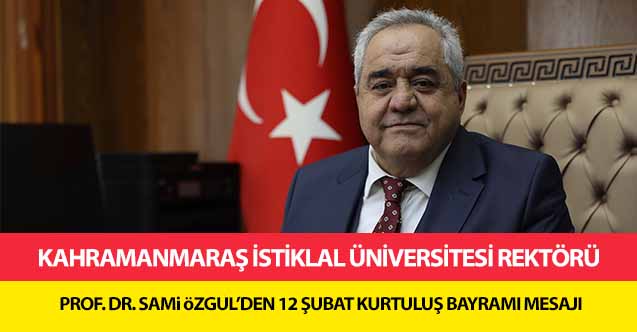 Kahramanmaraş İstiklal Üniversitesi Rektörü Prof. Dr. Sami Özgül’den 12 Şubat kurtuluş bayramı mesajı