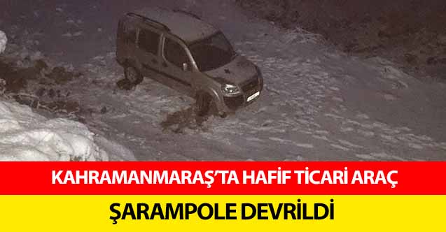 Kahramanmaraş’ta hafif ticari araç şarampole devrildi
