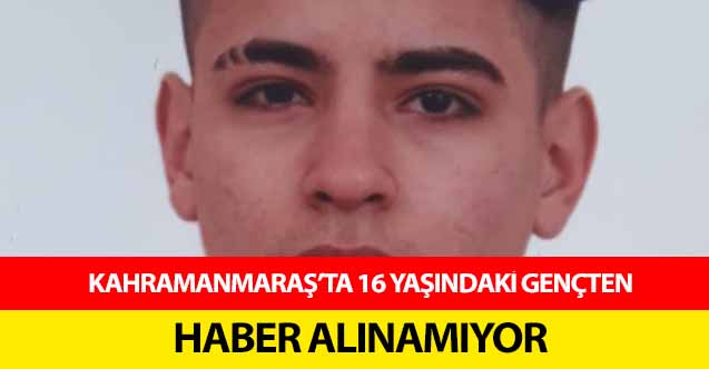 Kahramanmaraş’ta 16 yaşındaki gençten haber alınamıyor