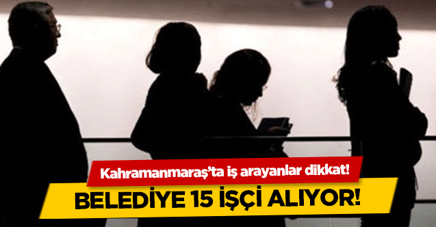 Kahramanmaraş’ta iş arayanlar dikkat! Belediye 15 işçi alıyor