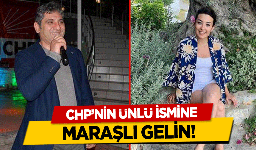 CHP’nin ünlü ismine Maraşlı gelin!