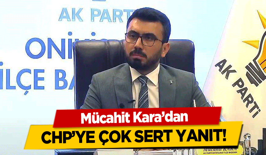 Mücahit Kara’dan CHP’ye çok sert yanıt!