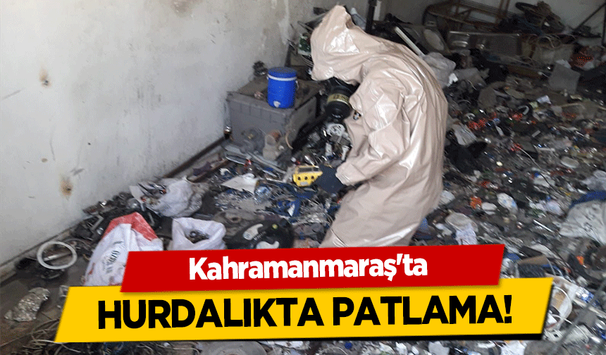 Kahramanmaraş'ta hurdalıkta patlama!