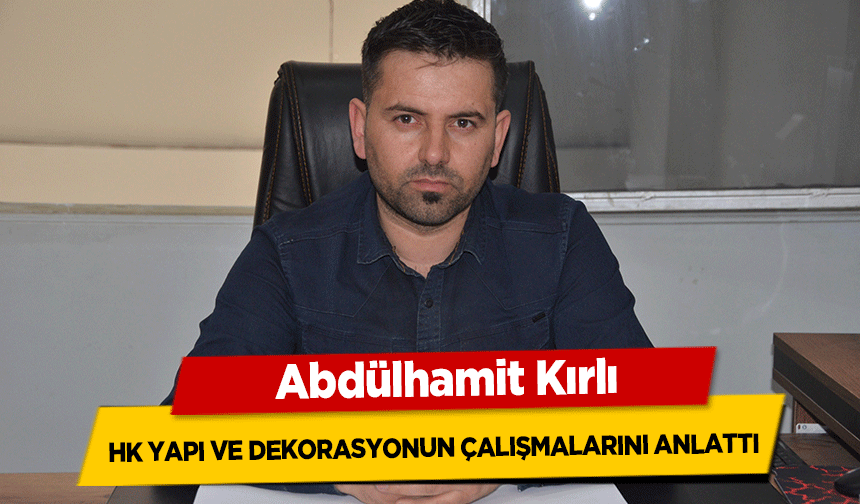 Abdülhamit Kırlı, HK Yapı ve dekorasyonun çalışmalarını anlattı