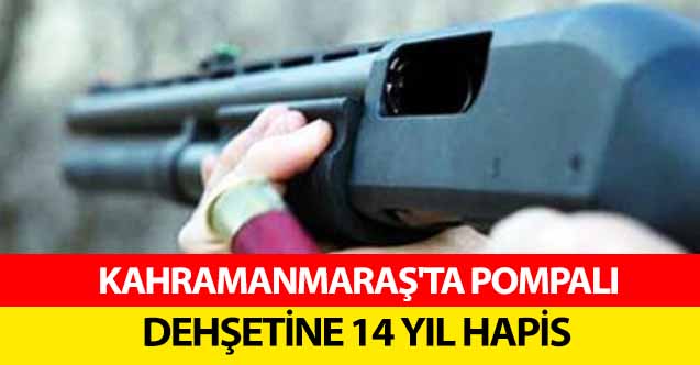 Kahramanmaraş'ta pompalı dehşetine 14 yıl hapis