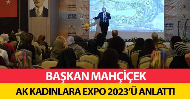 Başkan Mahçiçek Ak Kadınlara Expo 2023’ü anlattı