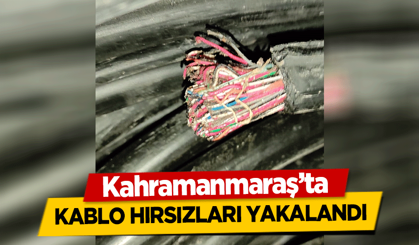 Kahramanmaraş’ta kablo hırsızları yakalandı!