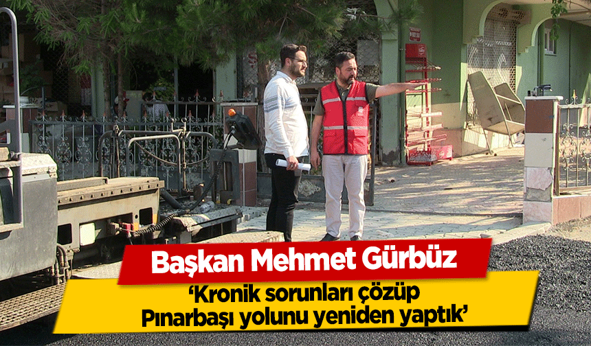 Başkan Mehmet Gürbüz, ‘Kronik sorunları çözüp, Pınarbaşı yolunu yeniden yaptık’