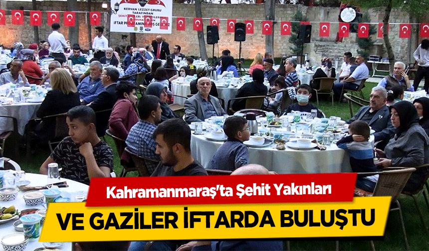 Kahramanmaraş'ta Şehit Yakınları ve gaziler iftarda buluştu