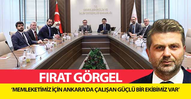 Fırat Görgel, ‘Memleketimiz için Ankara’da çalışan güçlü bir ekibimiz var’