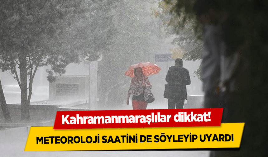 Kahramanmaraşlılar dikkat! Meteoroloji saatini de söyleyip uyardı