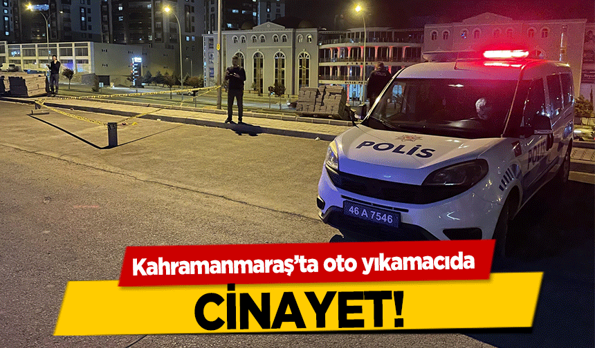 Kahramanmaraş’ta oto yıkamacıda cinayet!