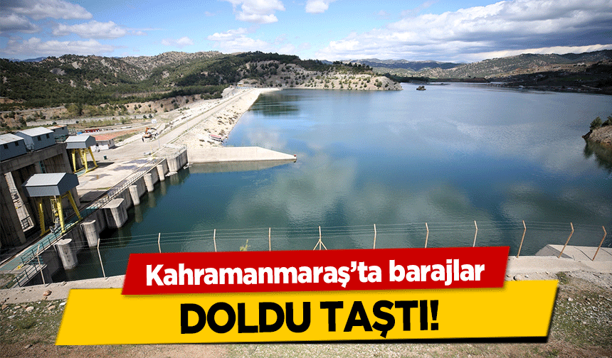 Kahramanmaraş’ta barajlar doldu taştı!