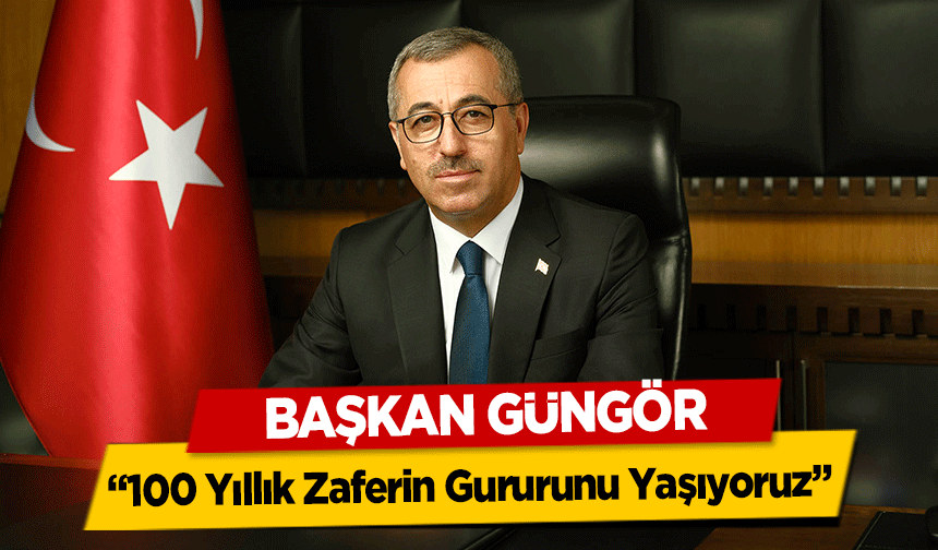 Başkan Güngör, ‘100 Yıllık Zaferin Gururunu Yaşıyoruz’
