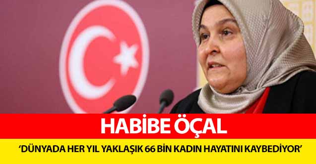 Habibe Öçal, ‘Dünyada her yıl yaklaşık 66 bin kadın hayatını kaybediyor’