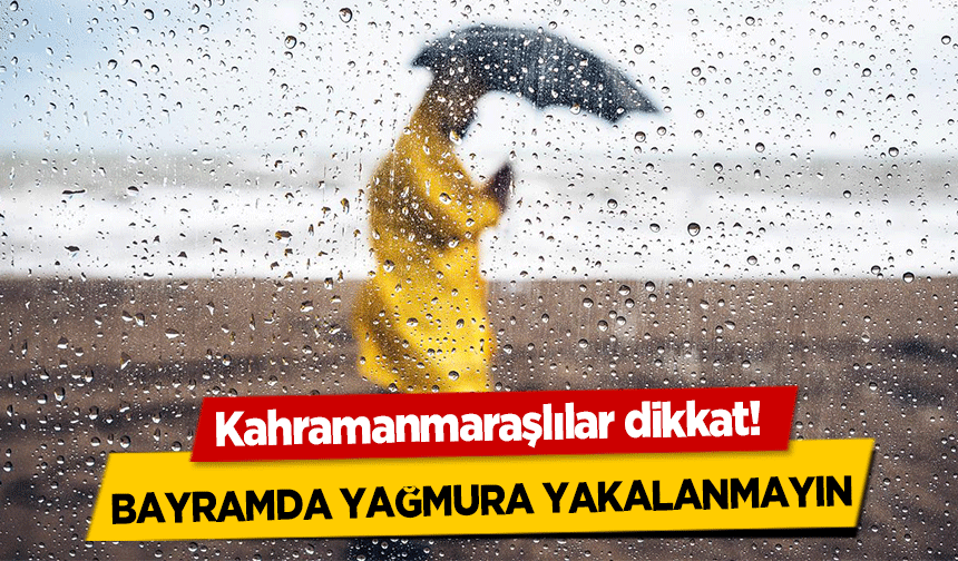Kahramanmaraşlılar dikkat! Bayramda Yağmura Yakalanmayın