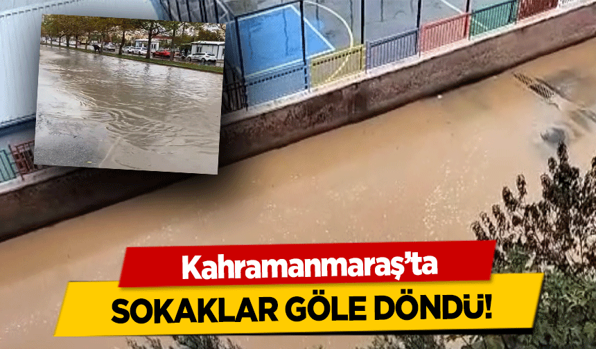 Kahramanmaraş’ta sokaklar göle döndü!