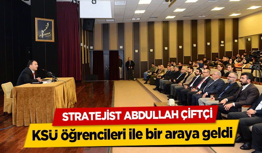 Stratejist Abdullah Çiftçi, KSÜ öğrencileri ile bir araya geldi