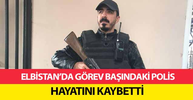 Elbistan’da görev başındaki polis hayatını kaybetti