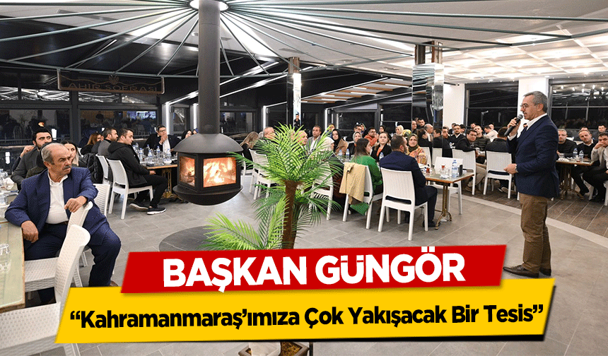 Başkan Güngör, ‘Kahramanmaraş’ımıza Çok Yakışacak Bir Tesis’