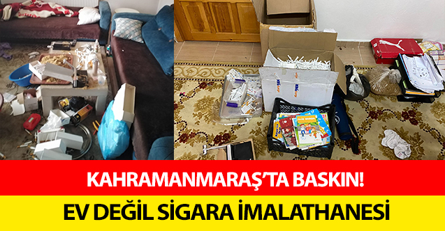 Kahramanmaraş’ta baskın! Ev değil sigara imalathanesi