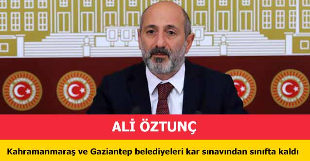 CHP'li Öztunç, ‘Kahramanmaraş ve Gaziantep belediyeleri kar sınavından sınıfta kaldı’