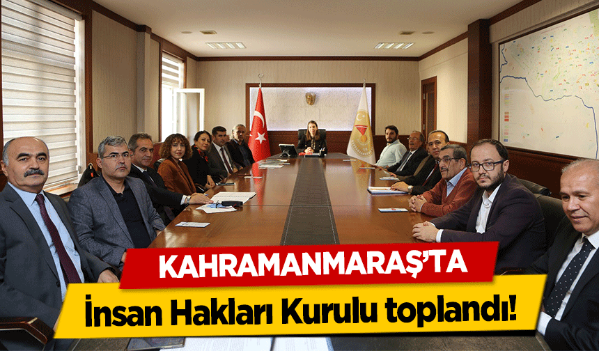 Kahramanmaraş’ta İnsan Hakları Kurulu toplandı!